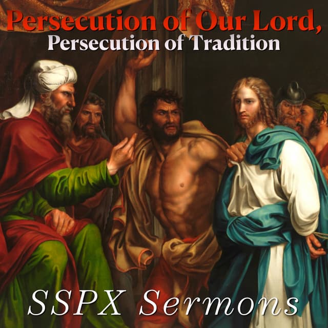 Persecution of Our Lord, Persecution of Tradition – SSPX Sermons