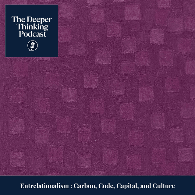 Entrelationalism: Carbon, Code, Capital, and Culture – An Ethic for an Interdependent Age - The Deeper Thin king Podcast