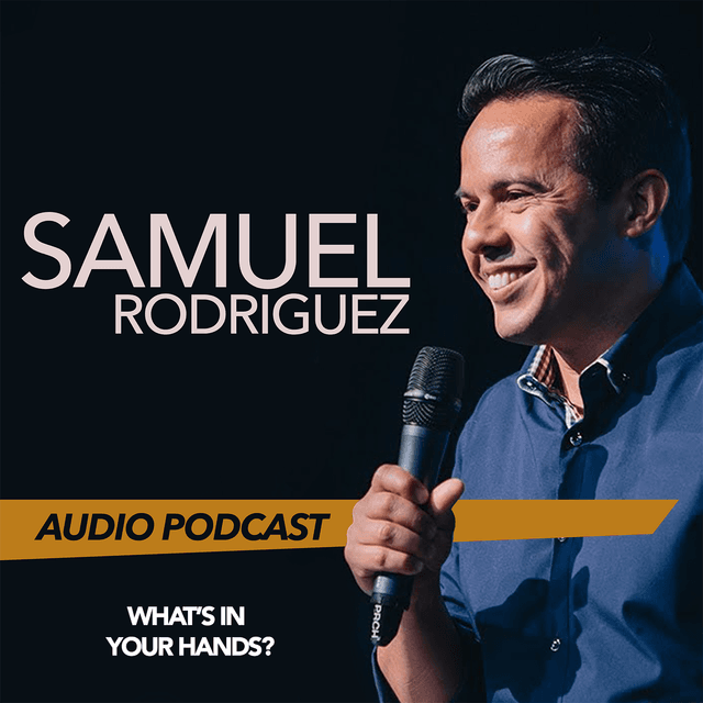 Samuel Rodriguez’s Podcast - What's In Your Hand?