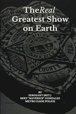 THE REAL GREATEST SHOW ON EARTH: 1001 INTERVIEWS AUTHOR SGT (RET.)  BERT "MAVERICK" GONZALES METRO DADE POLICE