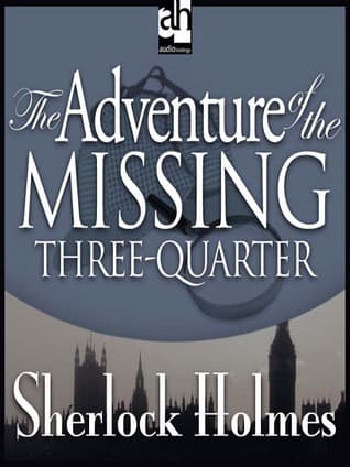 THE ADVENTURE OF THE MISSING THREE QUARTER  A SHERLOCK HOLMES ADVENTURE