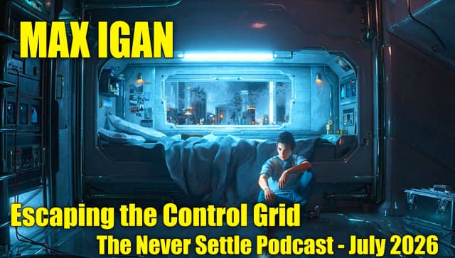 Max Igan - Escaping the Control Grid - The Never Settle Podcast - July 2026