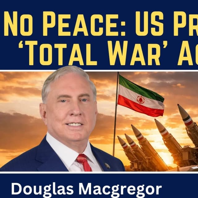 Douglas Macgregor: No Peace - U.S. Prepares for 'Total War' Against Iran