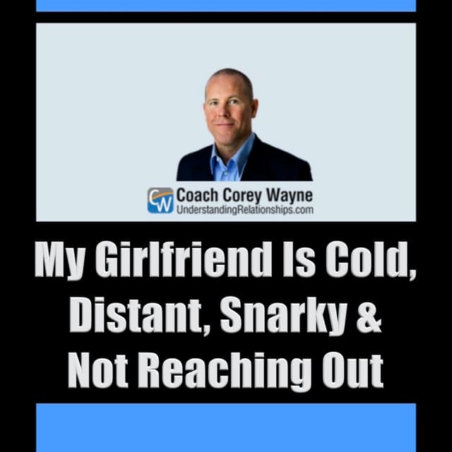 My Girlfriend Is Cold, Distant, Snarky & Not Reaching Out