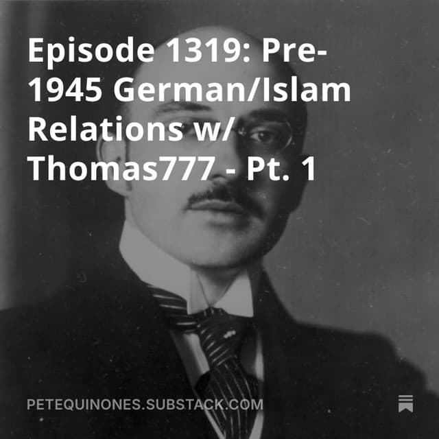 Episode 1319: Pre-1945 German/Islam Relations w/ Thomas777 - Pt. 1