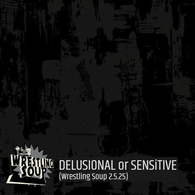 DELUSIONAL or SENSITIVE (Wrestling Soup 2.5.25)