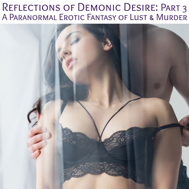 Reflections of Demonic Desire : Part 3 - A Dark Paranormal Erotic Fantasy