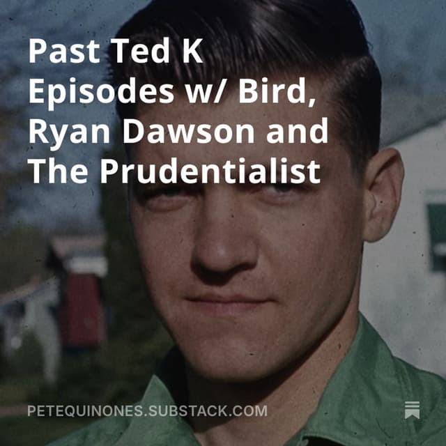 Past Ted K Episodes w/ Bird, Ryan Dawson and The Prudentialist