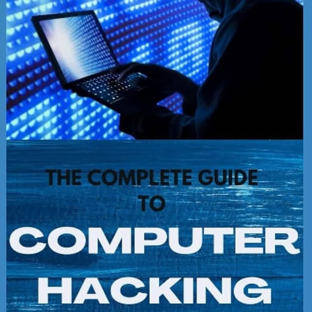 THE COMPLETE GUIDE TO COMPUTER HACKING: All What You Needs To Learn To Be An Amazing Hacker