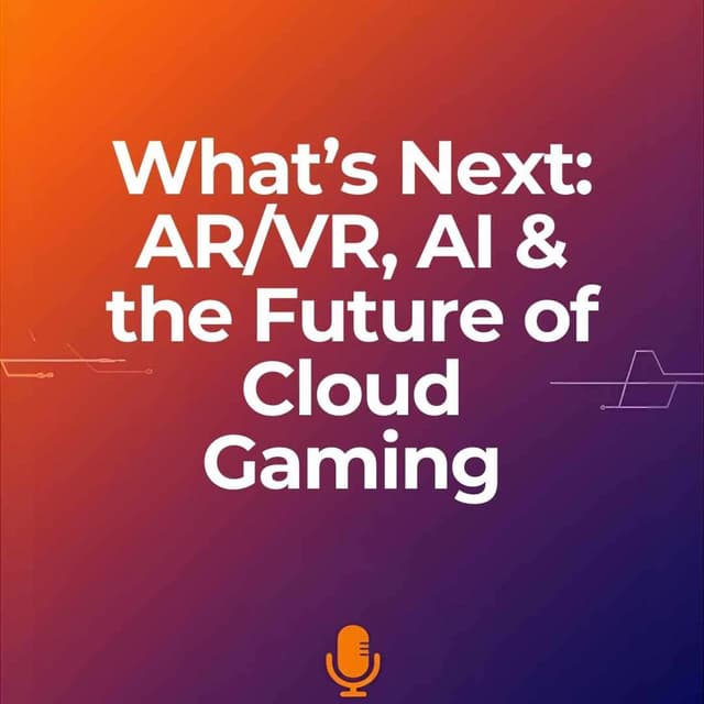 What’s Next: AR/VR, AI & the Future of Cloud Gaming