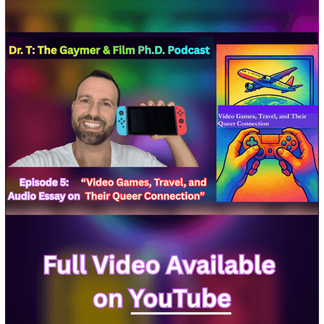 Dr. T: The Gaymer & Film PhD Podcast - Episode 5: Video Games, Travel, and Their Queer Connection (An Audio Essay)