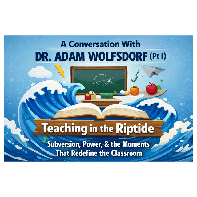 A Conversation With Dr. Adam Wolfsdorf (Pt I): Teaching in the Riptide: Subversion, Power, and the Moments That Redefine the Classroom