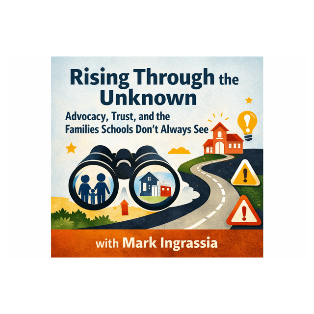 Rising Through the Unknown: Advocacy, Trust, and the Families Schools Don’t Always See--with Mark Ingrassia