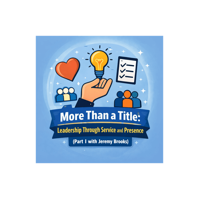 More Than a Title: Leadership Through Service and Presence (Part I with Jeremy Brooks)