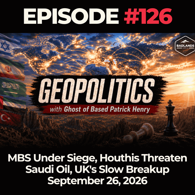 Geopolitics with Ghost Ep. 126: MBS Under Siege, Houthis Threaten Saudi Oil, UK's Slow Breakup - 9/14/26
