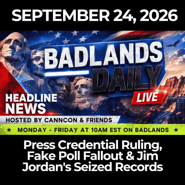 Badlands Daily: 9/24/26 - Press Credential Ruling, Fake Poll Fallout & Jim Jordan's Seized Records
